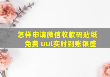 怎样申请微信收款码贴纸免费 uul实时到账银盛